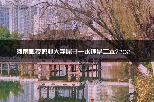 海南科技职业大学属于一本还是二本？2025年报考建议及分数线预测