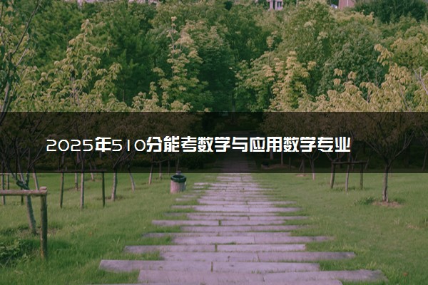 2025年510分能考数学与应用数学专业吗 510分数学与应用数学专业大学推荐