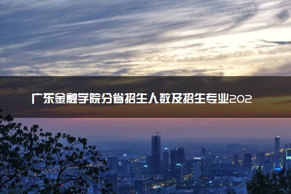 广东金融学院分省招生人数及招生专业2025年招生计划参考