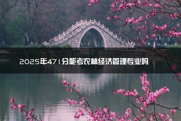 2025年471分能考农林经济管理专业吗 471分农林经济管理专业大学推荐