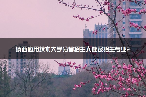滇西应用技术大学分省招生人数及招生专业2025年招生计划参考