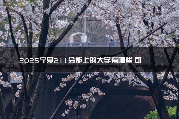 2025宁夏211分能上的大学有哪些 可以报考院校名单