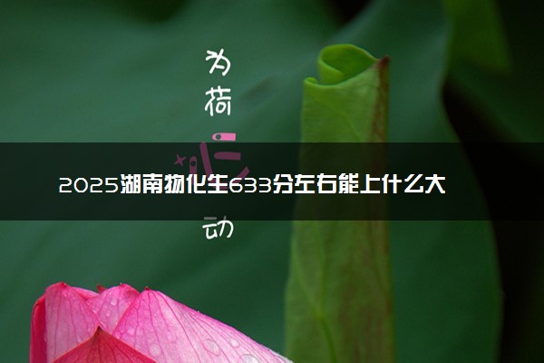 2025湖南物化生633分左右能上什么大学 可以报考的院校名单