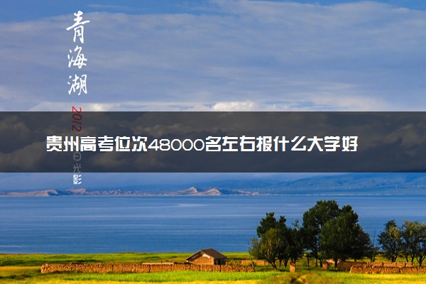 贵州高考位次48000名左右报什么大学好（2025年参考）