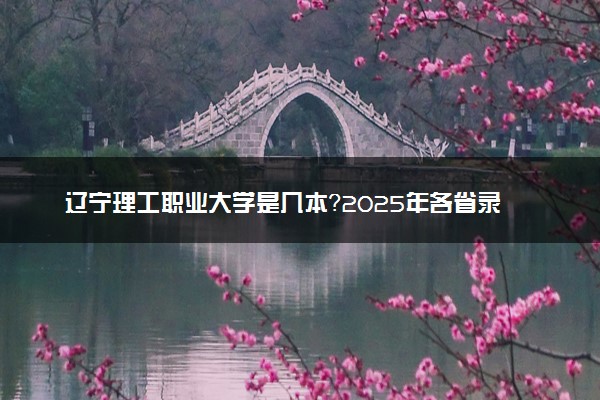 辽宁理工职业大学是几本？2025年各省录取分数线预测及报考建议