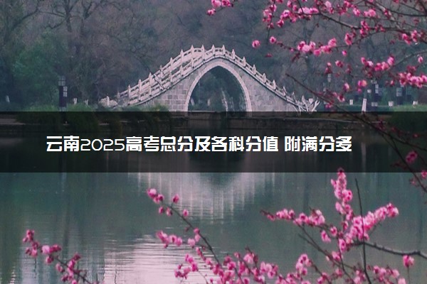 云南2025高考总分及各科分值 附满分多少及等级对照表