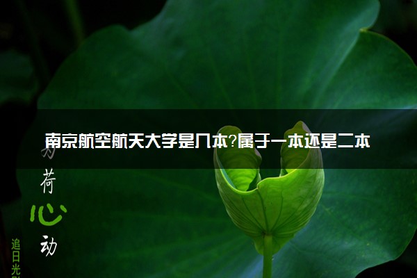 南京航空航天大学是几本？属于一本还是二本？2025年分数线预测及报考建议