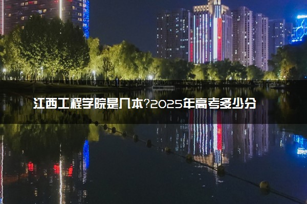 江西工程学院是几本？2025年高考多少分能上及报考建议
