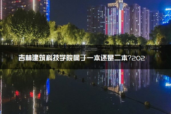 吉林建筑科技学院属于一本还是二本？2025年报考建议及分数线预测