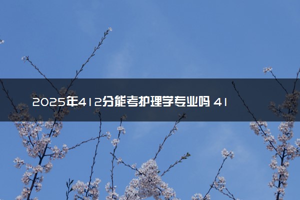 2025年412分能考护理学专业吗 412分护理学专业大学推荐