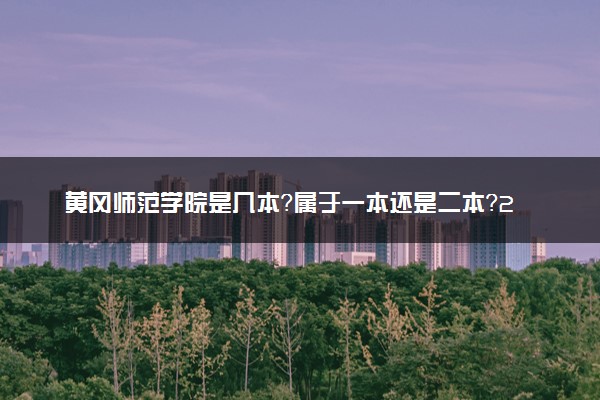 黄冈师范学院是几本？属于一本还是二本？2025年分数线预测及报考建议