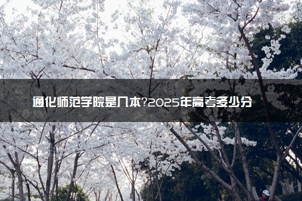 通化师范学院是几本？2025年高考多少分能上及报考建议