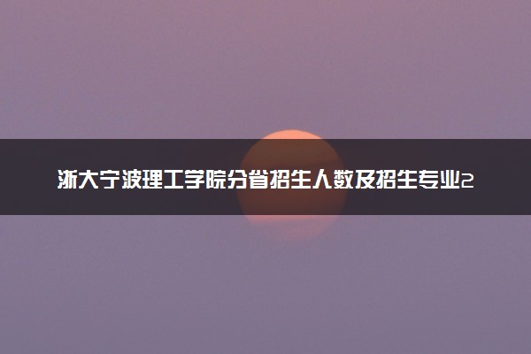 浙大宁波理工学院分省招生人数及招生专业2025年招生计划参考
