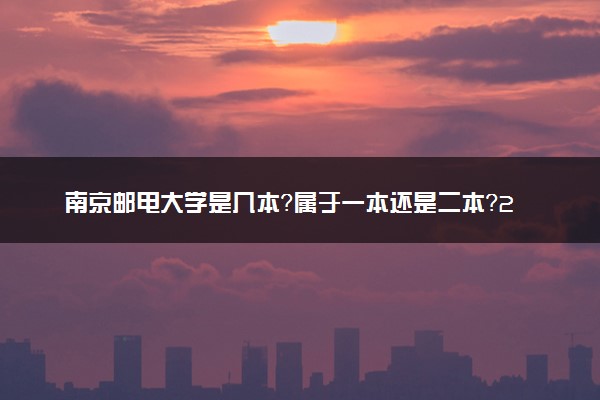 南京邮电大学是几本？属于一本还是二本？2025年分数线预测及报考建议