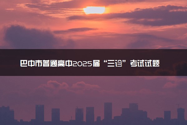 巴中市普通高中2025届“三诊”考试试题及答案汇总