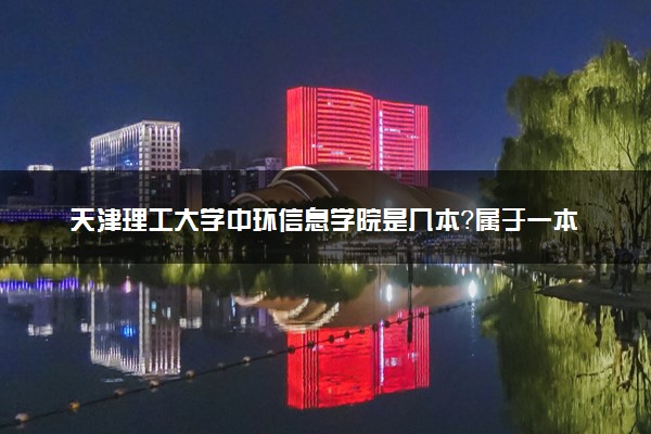 天津理工大学中环信息学院是几本？属于一本还是二本？2025年分数线预测及报考建议