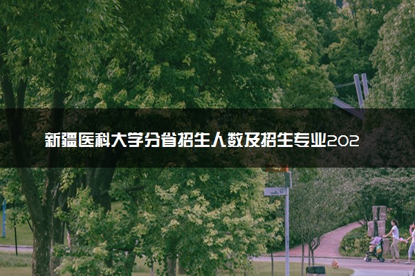 新疆医科大学分省招生人数及招生专业2025年招生计划参考