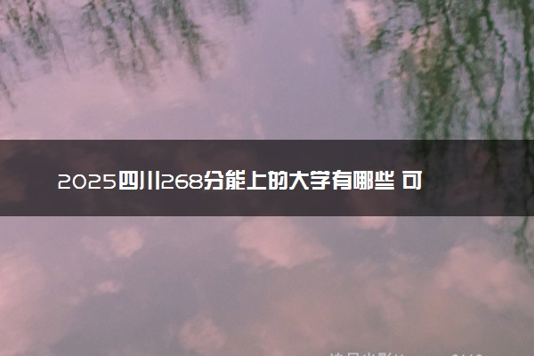 2025四川268分能上的大学有哪些 可以报考院校名单