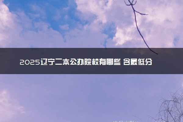 2025辽宁二本公办院校有哪些 含最低分数线及名单排名