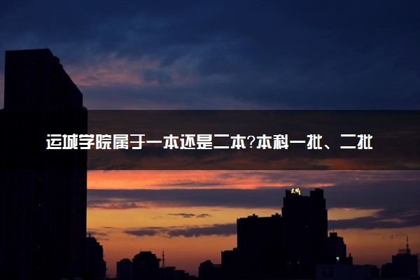 运城学院属于一本还是二本？本科一批、二批的区别及报考建议