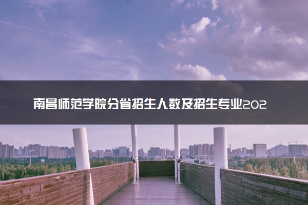南昌师范学院分省招生人数及招生专业2025年招生计划参考