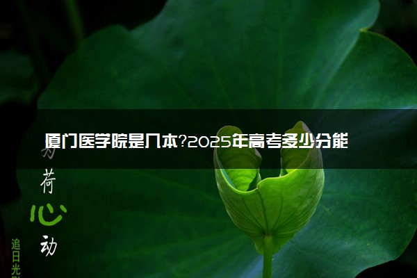 厦门医学院是几本？2025年高考多少分能上及报考建议