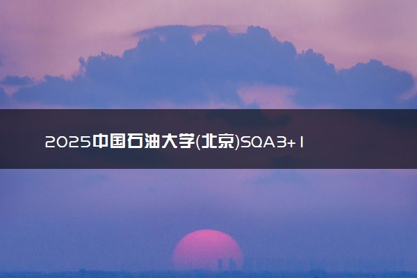 2025中国石油大学（北京）SQA3+1国际本科招生简章