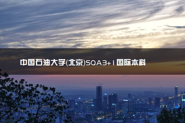 中国石油大学（北京）SQA3+1国际本科报名条件 怎么申请
