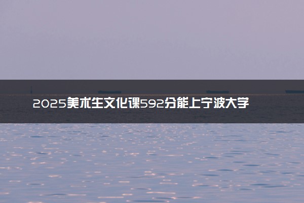 2025美术生文化课592分能上宁波大学吗