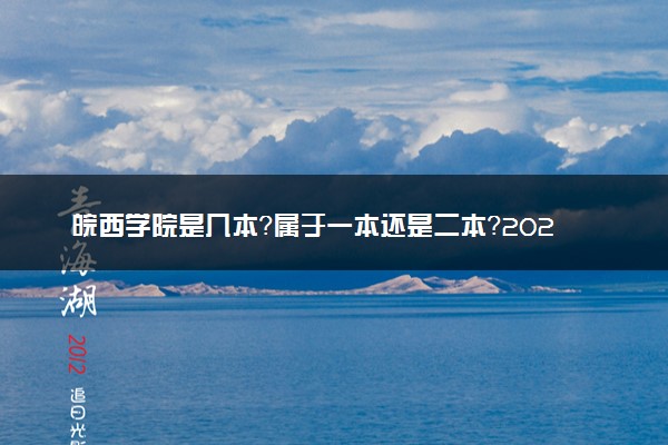 皖西学院是几本？属于一本还是二本？2025年分数线预测及报考建议