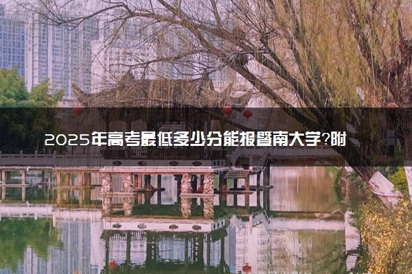 2025年高考最低多少分能报暨南大学？附暨南大学历年录取分数线及位次