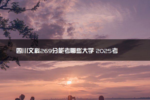 四川文科269分能考哪些大学 2025考生稳上的大学名单