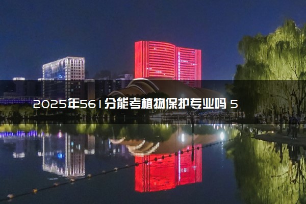 2025年561分能考植物保护专业吗 561分植物保护专业大学推荐