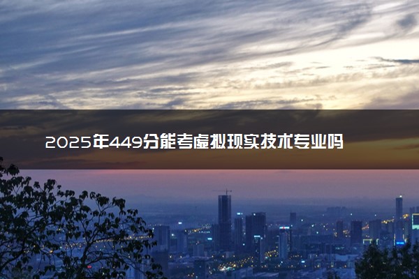 2025年449分能考虚拟现实技术专业吗 449分虚拟现实技术专业大学推荐