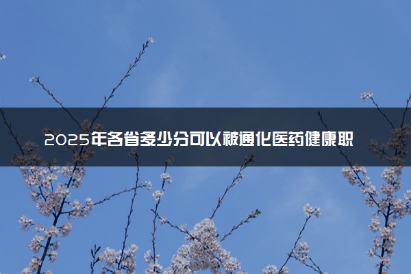 2025年各省多少分可以被通化医药健康职业学院录取？历年录取分数线