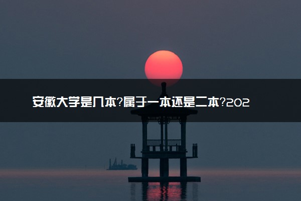 安徽大学是几本？属于一本还是二本？2025年分数线预测及报考建议