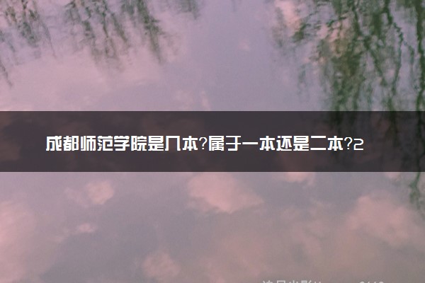 成都师范学院是几本？属于一本还是二本？2025年分数线预测及报考建议