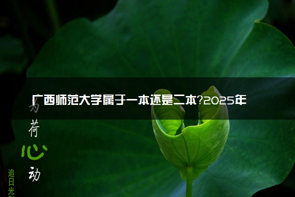 广西师范大学属于一本还是二本？2025年报考建议及分数线预测