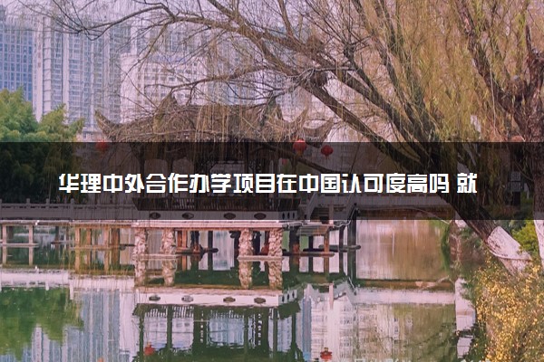 华理中外合作办学项目在中国认可度高吗 就业怎么样
