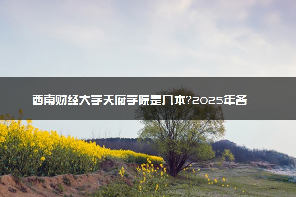 西南财经大学天府学院是几本？2025年各省录取分数线预测及报考建议