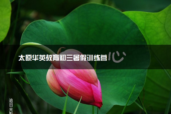 太原华英教育初三暑假训练营