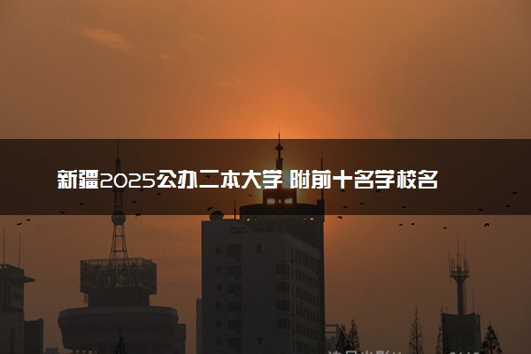 新疆2025公办二本大学 附前十名学校名单及分数线