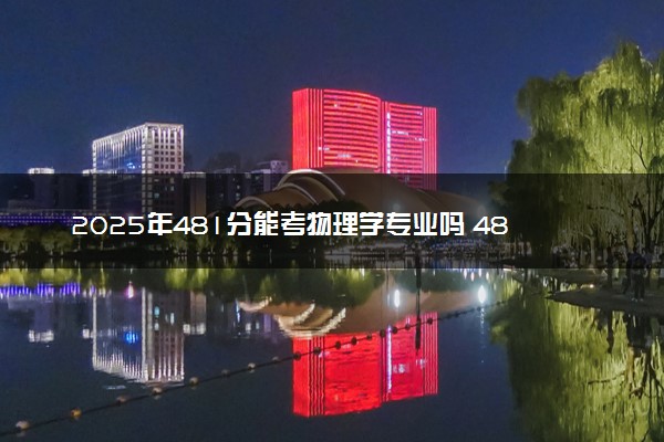 2025年481分能考物理学专业吗 481分物理学专业大学推荐