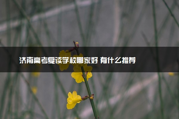 济南高考复读学校哪家好 有什么推荐