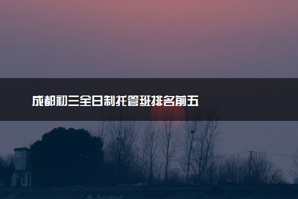 成都初三全日制托管班排名前五