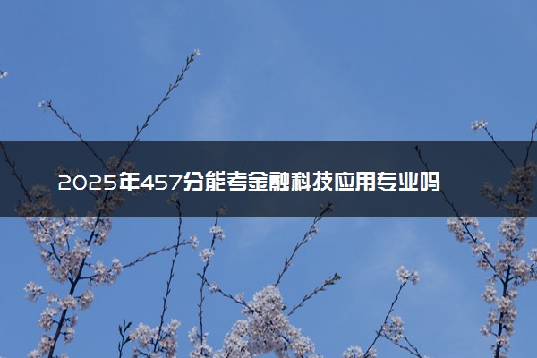 2025年457分能考金融科技应用专业吗 457分金融科技应用专业大学推荐