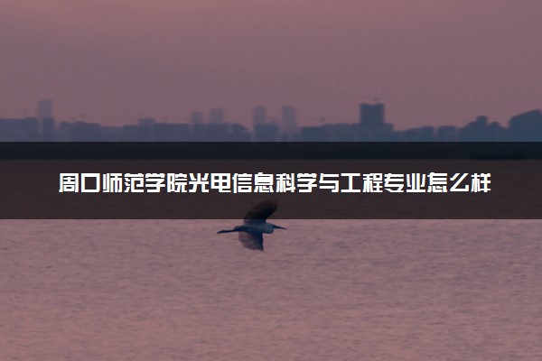 周口师范学院光电信息科学与工程专业怎么样 录取分数线多少