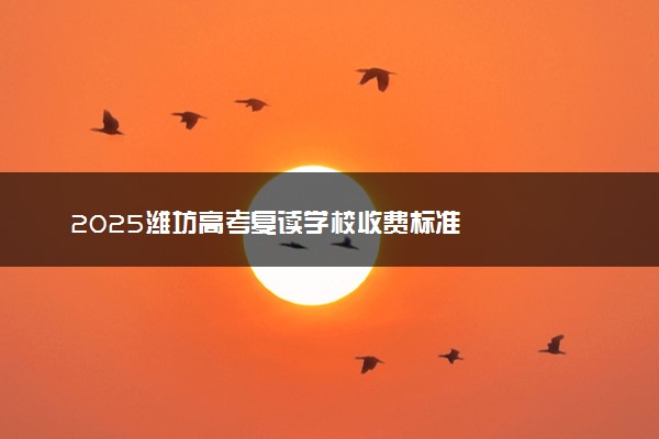 2025潍坊高考复读学校收费标准