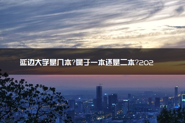 延边大学是几本？属于一本还是二本？2025年分数线预测及报考建议