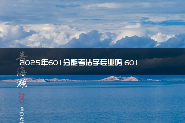 2025年601分能考法学专业吗 601分法学专业大学推荐